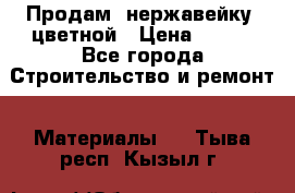 Продам  нержавейку, цветной › Цена ­ 180 - Все города Строительство и ремонт » Материалы   . Тыва респ.,Кызыл г.